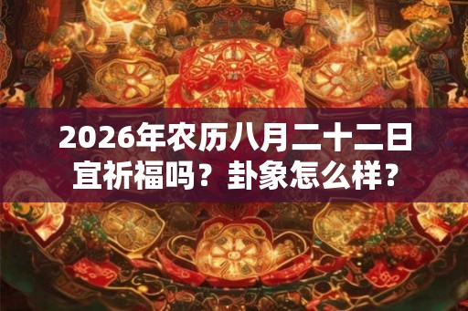 2026年农历八月二十二日宜祈福吗?卦象怎么样? 2026年农历八月二十二日宜祈福吗?卦象怎么样?