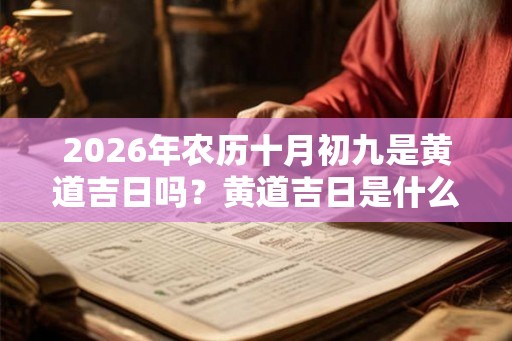 2026年农历十月初九是黄道吉日吗？黄道吉日是什么意思？