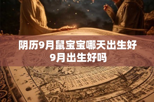 阴历9月鼠宝宝哪天出生好 9月出生好吗