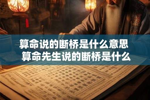 算命说的断桥是什么意思  算命先生说的断桥是什么意思
