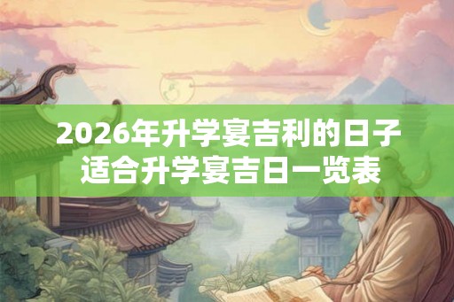 2026年升学宴吉利的日子 适合升学宴吉日一览表 2026年升学宴吉利的日子 适合升学宴吉日一览表