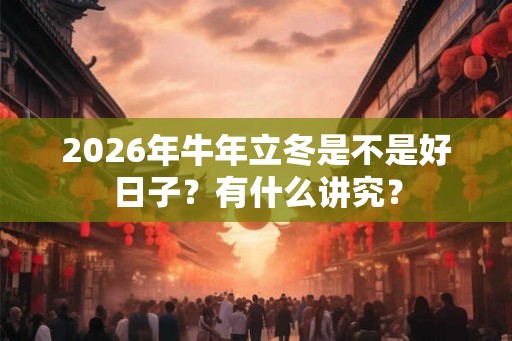 2026年牛年立冬是不是好日子？有什么讲究？