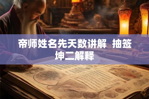 帝师姓名先天数讲解  抽签坤二解释