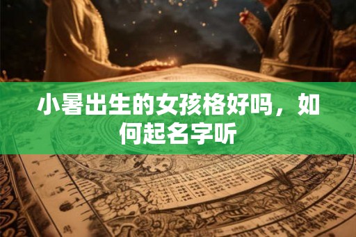 小暑出生的女孩格好吗，如何起名字听