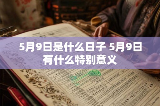 5月9日是什么日子 5月9日有什么特别意义