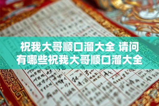 祝我大哥顺口溜大全 请问有哪些祝我大哥顺口溜大全