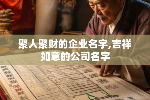 聚人聚财的企业名字,吉祥如意的公司名字 聚人聚财的企业名字,吉祥如意的公司名字