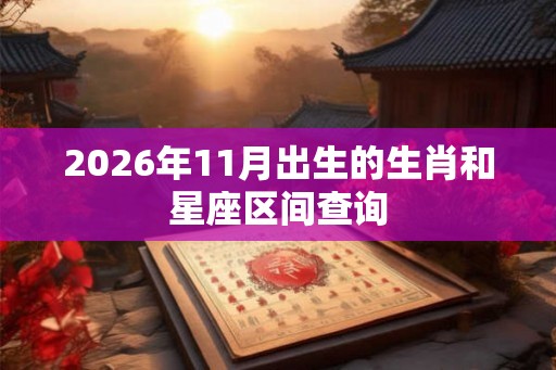 2026年11月出生的生肖和星座区间查询