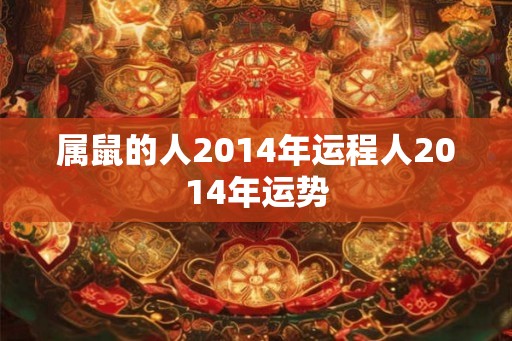 属鼠的人2014年运程人2014年运势
