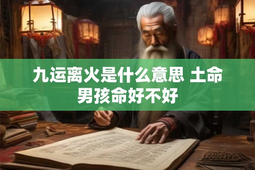 九运离火是什么意思 土命男孩命好不好