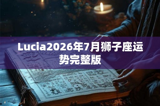 Lucia2026年7月狮子座运势完整版