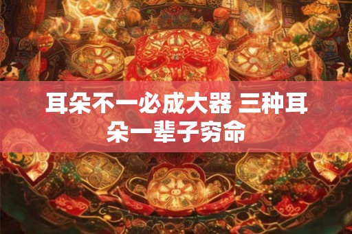 耳朵不一必成大器 三种耳朵一辈子穷命