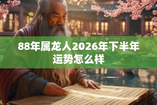88年属龙人2026年下半年运势怎么样