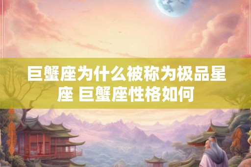 巨蟹座为什么被称为极品星座 巨蟹座性格如何