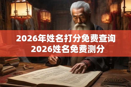 2026年姓名打分免费查询  2026姓名免费测分