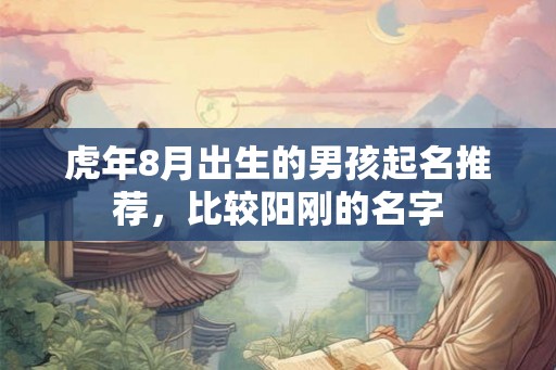 虎年8月出生的男孩起名推荐，比较阳刚的名字