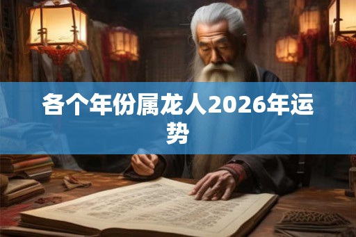各个年份属龙人2026年运势 各个年份属龙人2026年运势