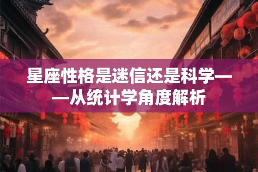 星座性格是迷信还是科学——从统计学角度解析