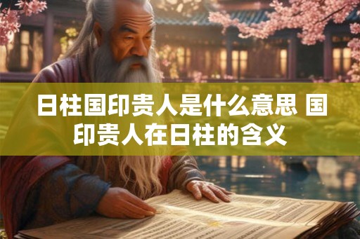 日柱国印贵人是什么意思 国印贵人在日柱的含义