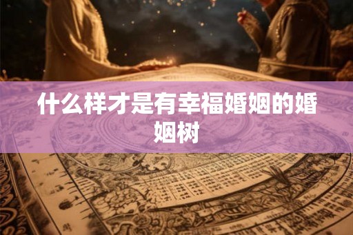 什么样才是有幸福婚姻的婚姻树
