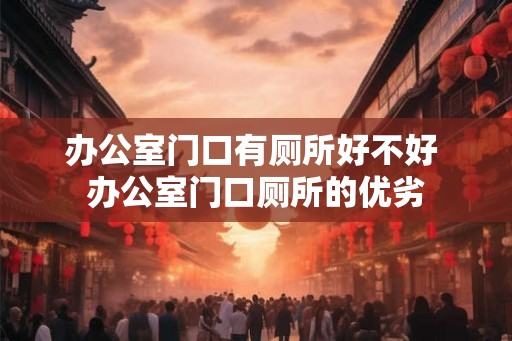办公室门口有厕所好不好 办公室门口厕所的优劣