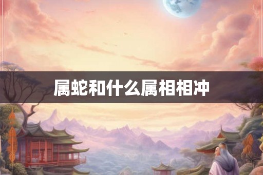 属蛇和什么属相相冲