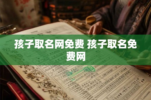孩子取名网免费 孩子取名免费网