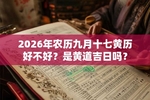 2026年农历九月十七黄历好不好？是黄道吉日吗？