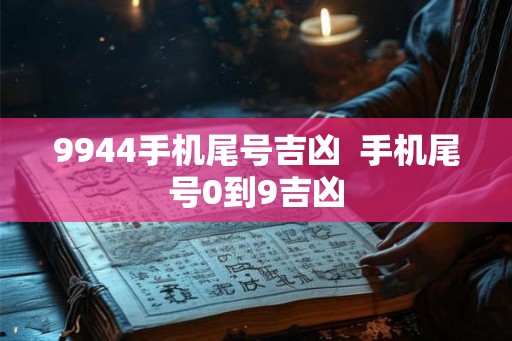 9944手机尾号吉凶  手机尾号0到9吉凶