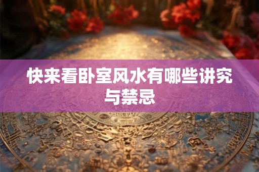 快来看卧室风水有哪些讲究与禁忌