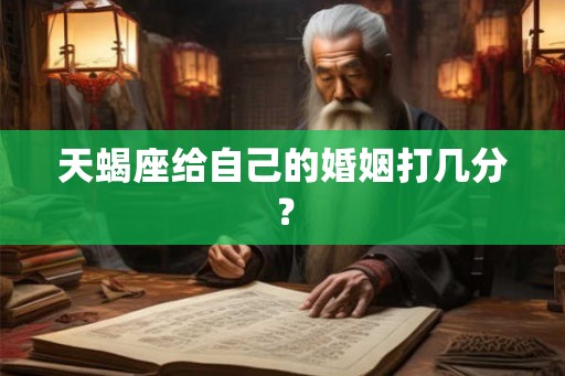 天蝎座给自己的婚姻打几分？
