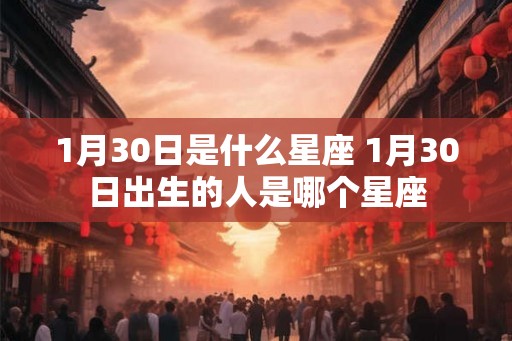 1月30日是什么星座 1月30日出生的人是哪个星座