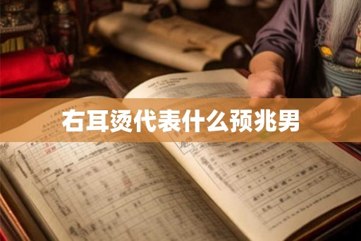 右耳烫代表什么预兆男
