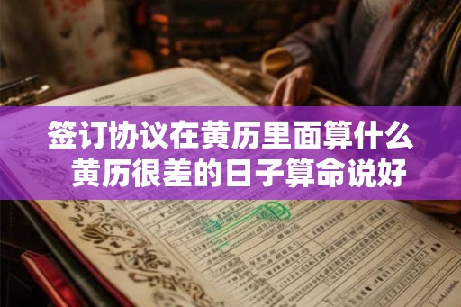 签订协议在黄历里面算什么  黄历很差的日子算命说好