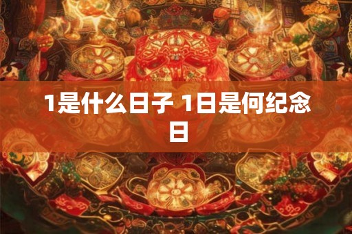 1是什么日子 1日是何纪念日