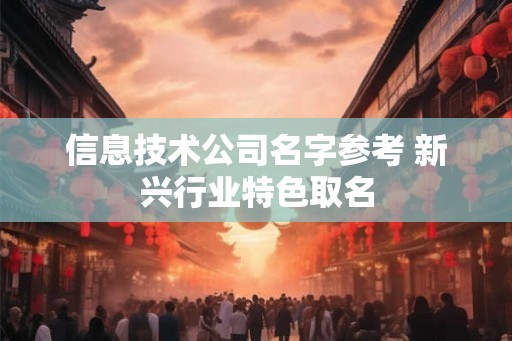信息技术公司名字参考 新兴行业特色取名