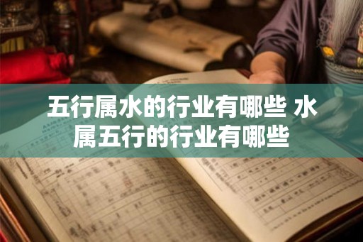 五行属水的行业有哪些 水属五行的行业有哪些