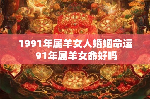 1991年属羊女人婚姻命运 91年属羊女命好吗