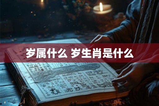 岁属什么 岁生肖是什么