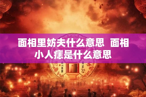 面相里妨夫什么意思  面相小人痣是什么意思