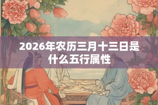 2026年农历三月十三日是什么五行属性