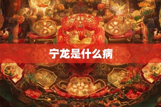 宁龙是什么病