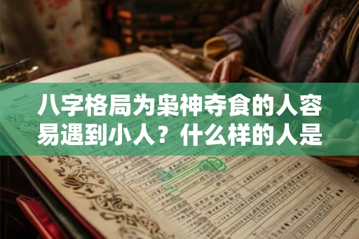 八字格局为枭神夺食的人容易遇到小人？什么样的人是小人？