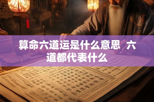 算命六道运是什么意思  六道都代表什么
