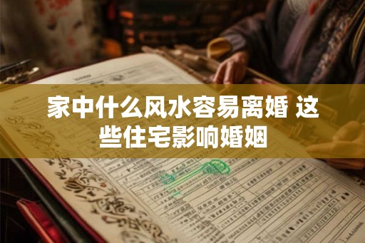 家中什么风水容易离婚 这些住宅影响婚姻
