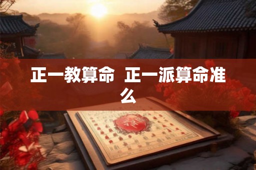 正一教算命  正一派算命准么