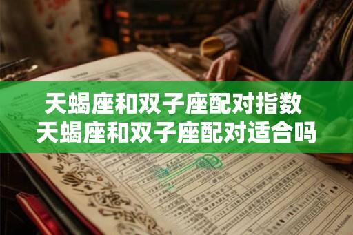 天蝎座和双子座配对指数 天蝎座和双子座配对适合吗