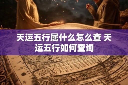 天运五行属什么怎么查 天运五行如何查询