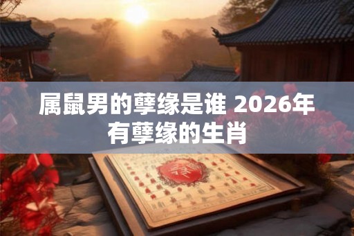 属鼠男的孽缘是谁 2026年有孽缘的生肖