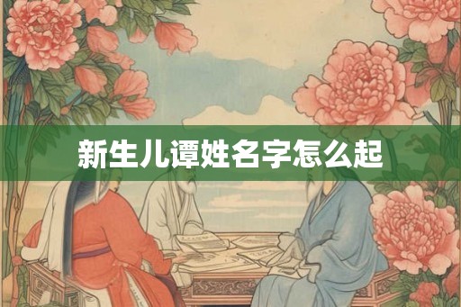 新生儿谭姓名字怎么起